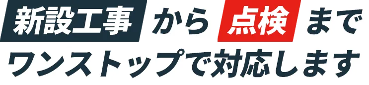 新設工事・点検にワンストップ対応