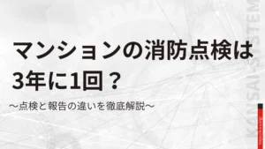 マンションの消防点検は3年に1回？点検と報告の違いを徹底解説