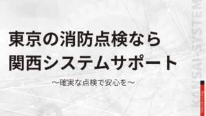 東京の消防点検なら 関西システムサポート。確実な点検で安心を