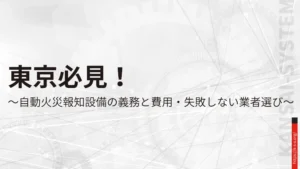 東京必見！自動火災報知設備の義務と費用・失敗しない業者選び